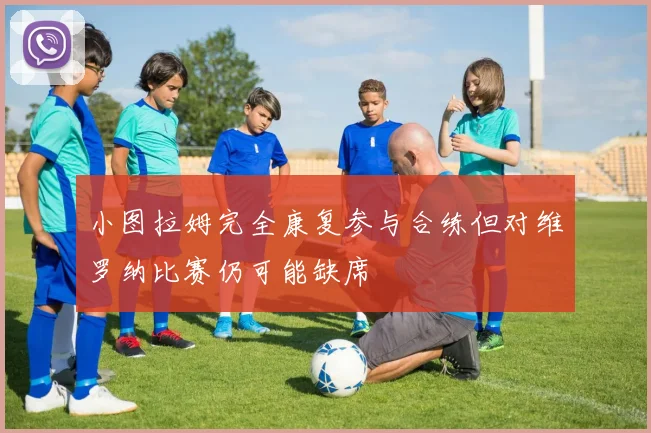 小图拉姆完全康复参与合练但对维罗纳比赛仍可能缺席