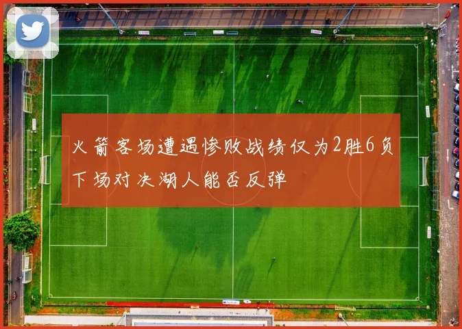 火箭客场遭遇惨败战绩仅为2胜6负下场对决湖人能否反弹