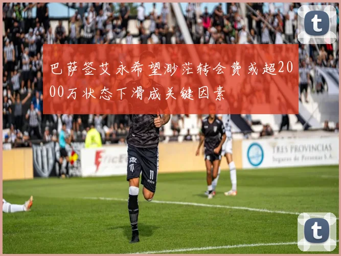 巴萨签艾永希望渺茫转会费或超2000万状态下滑成关键因素