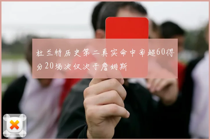 杜兰特历史第二真实命中率超60得分20场次仅次于詹姆斯