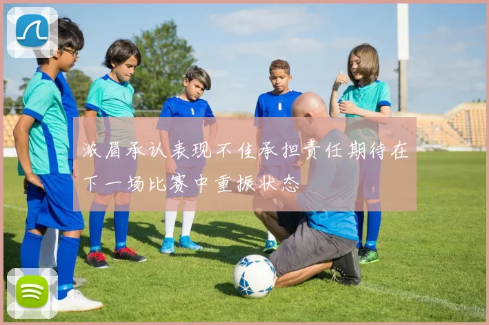浓眉承认表现不佳承担责任期待在下一场比赛中重振状态