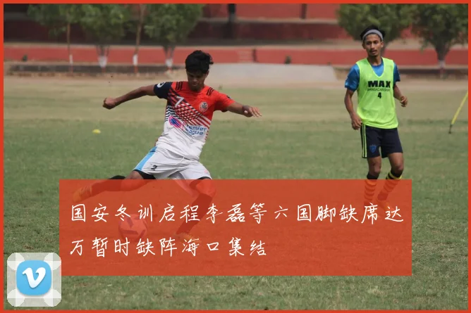 国安冬训启程李磊等六国脚缺席达万暂时缺阵海口集结