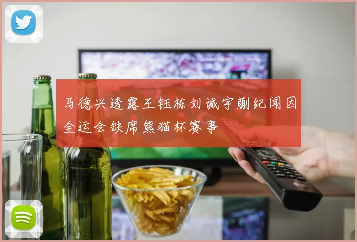 马德兴透露王钰栋刘诚宇蒯纪闻因全运会缺席熊猫杯赛事