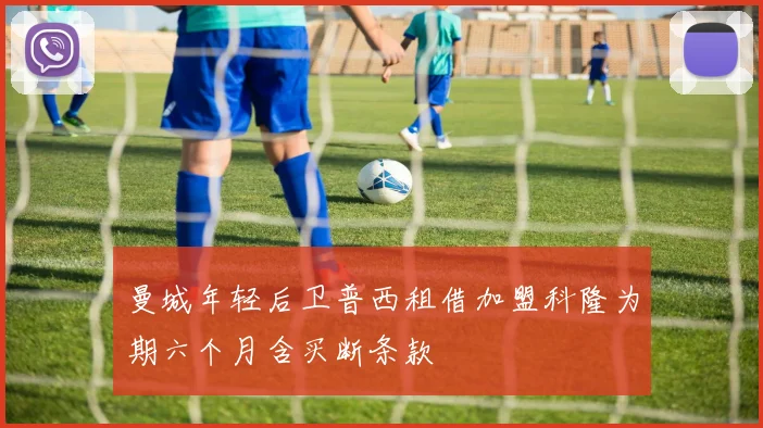 曼城年轻后卫普西租借加盟科隆为期六个月含买断条款