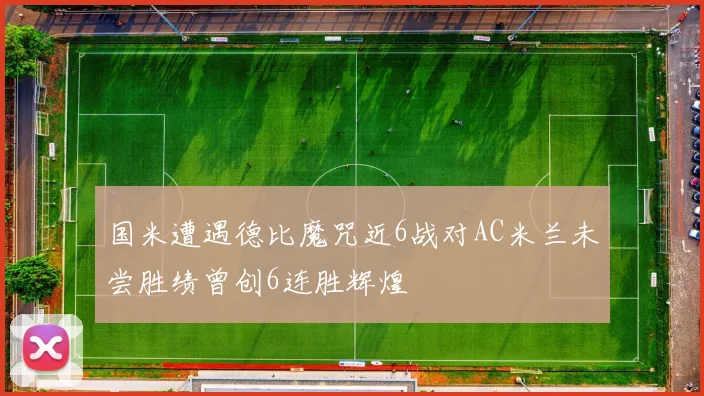 国米遭遇德比魔咒近6战对AC米兰未尝胜绩曾创6连胜辉煌
