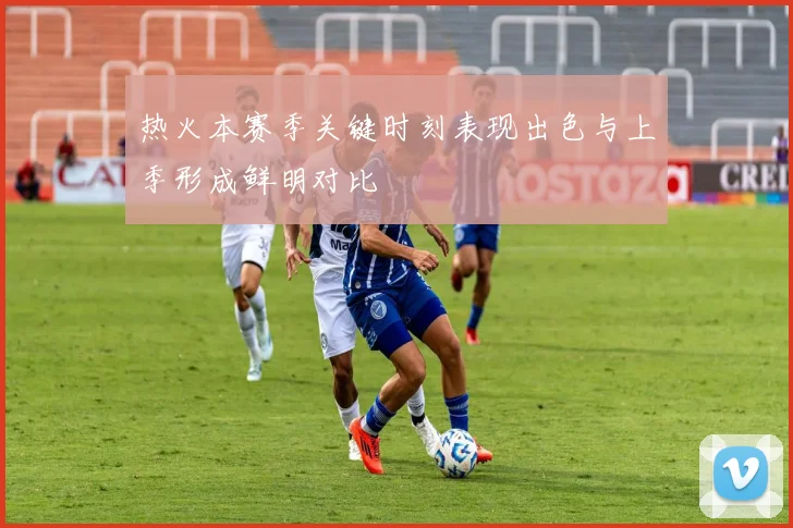 热火本赛季关键时刻表现出色与上季形成鲜明对比