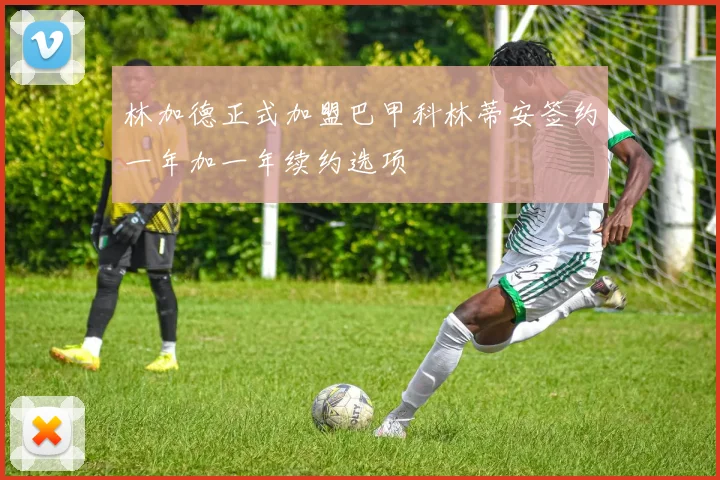 林加德正式加盟巴甲科林蒂安签约一年加一年续约选项