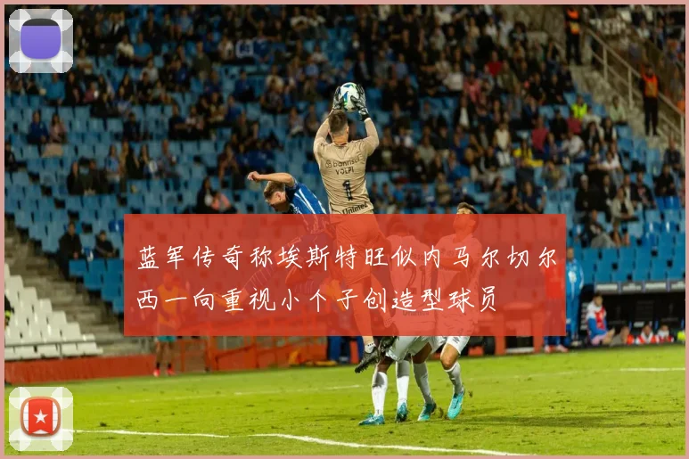 蓝军传奇称埃斯特旺似内马尔切尔西一向重视小个子创造型球员