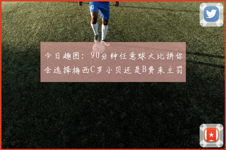 今日趣图：90分钟任意球大比拼你会选择梅西C罗小贝还是B费来主罚