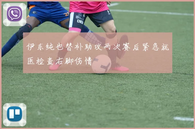 伊东纯也替补助攻两次赛后紧急就医检查右脚伤情