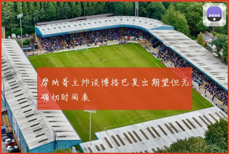 摩纳哥主帅谈博格巴复出期望但无确切时间表