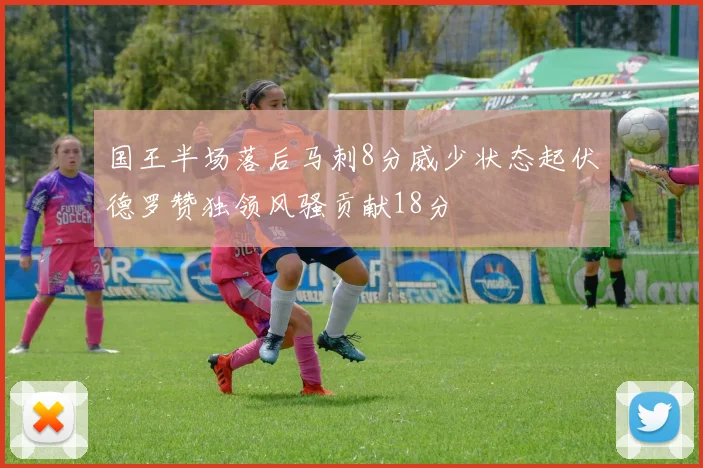 国王半场落后马刺8分威少状态起伏德罗赞独领风骚贡献18分