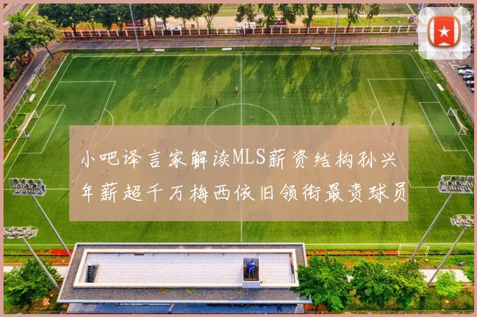 小吧译言家解读MLS薪资结构孙兴慜年薪超千万梅西依旧领衔最贵球员
