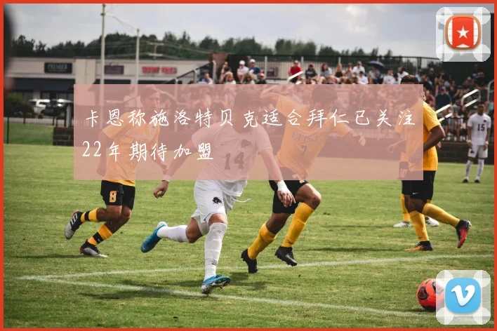 卡恩称施洛特贝克适合拜仁已关注22年期待加盟