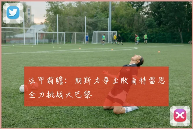 法甲前瞻：朗斯力争击败南特雷恩全力挑战大巴黎
